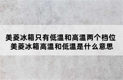 美菱冰箱只有低温和高温两个档位 美菱冰箱高温和低温是什么意思